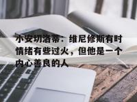 星空体育中国官网-关于小安切洛蒂：维尼修斯有时情绪有些过火，但他是一个内心善良的人的信息