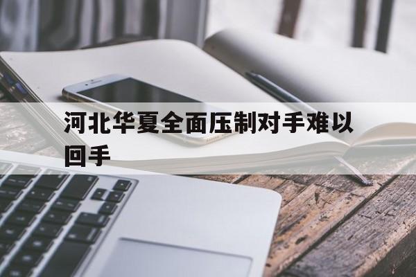 包含河北华夏全面压制对手难以回手的词条