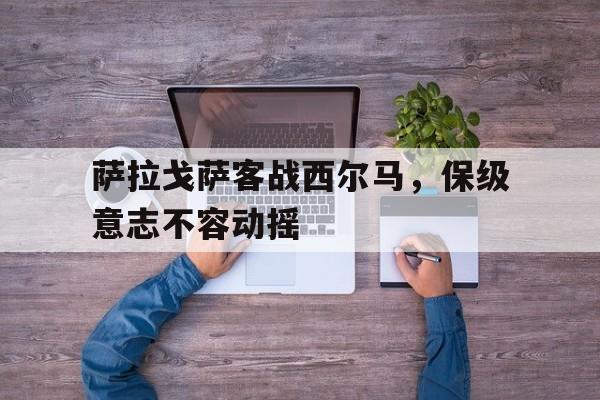 萨拉戈萨客战西尔马，保级意志不容动摇的简单介绍