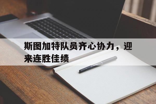 关于斯图加特队员齐心协力，迎来连胜佳绩的信息