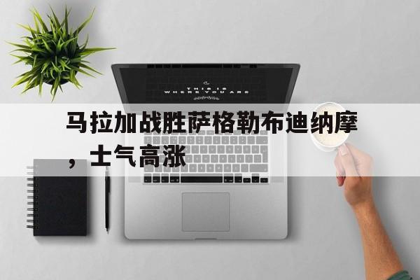 马拉加战胜萨格勒布迪纳摩，士气高涨的简单介绍