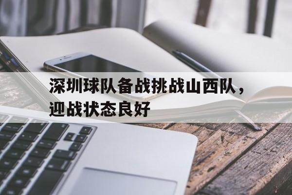 深圳球队备战挑战山西队，迎战状态良好(深圳球队备战挑战山西队,迎战状态良好怎么办)